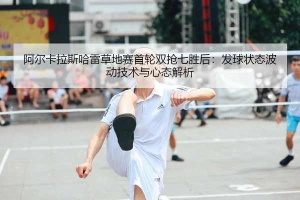 a-er-ka-la-si-ha-lei-cao-di-sai-shou-lun-shuang-qiang-qi-sheng-hou-fa-qiu-zhuang-tai-bo-dong-ji-shu-yu-xin-tai-jie-xi-2-297.jpg